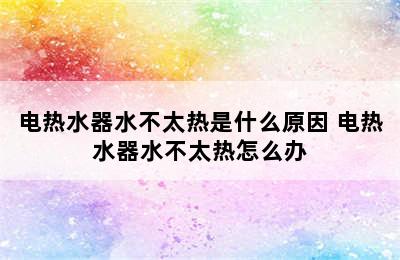 电热水器水不太热是什么原因 电热水器水不太热怎么办